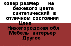 ковер размер 180 на 4.50, бежевого цвета, синтетический, в отличном состоянии › Цена ­ 2 700 - Нижегородская обл. Мебель, интерьер » Другое   